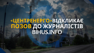 ПАТ «Центренерго» відкликає позов до журналістів Bihus.info та змінює підхід до взаємодії з медіа